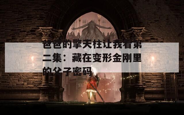 爸爸的擎天柱让我看第二集：藏在变形金刚里的父子密码