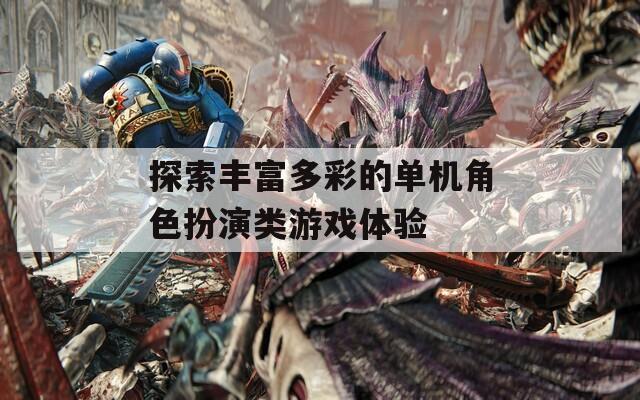 探索丰富多彩的单机角色扮演类游戏体验