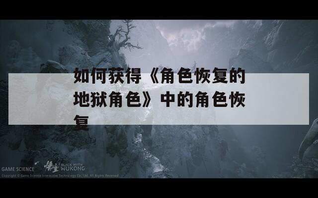 如何获得《角色恢复的地狱角色》中的角色恢复