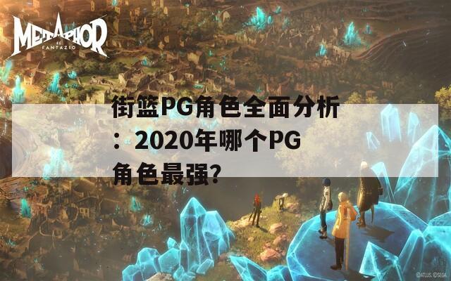 街篮PG角色全面分析：2020年哪个PG角色最强？