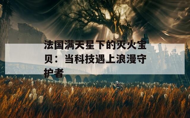 法国满天星下的灭火宝贝：当科技遇上浪漫守护者