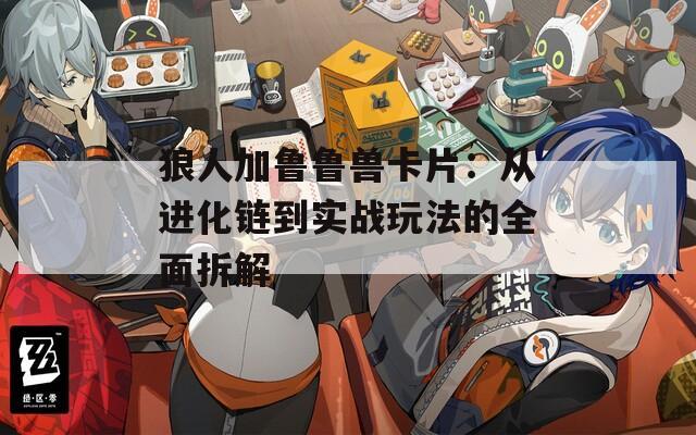 狼人加鲁鲁兽卡片：从进化链到实战玩法的全面拆解