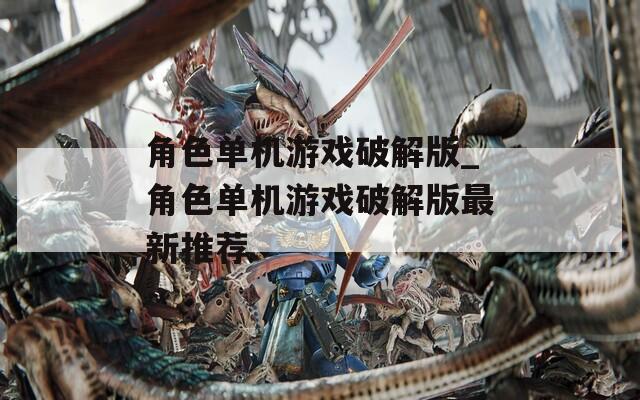角色单机游戏破解版_角色单机游戏破解版最新推荐
