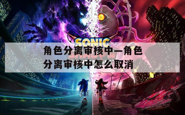 角色分离审核中—角色分离审核中怎么取消