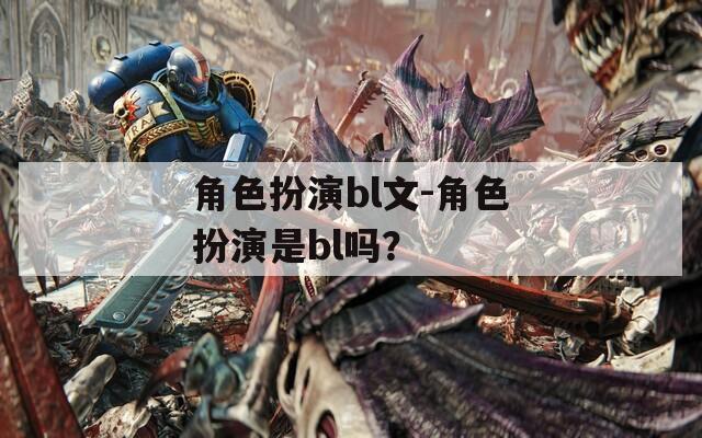 角色扮演bl文-角色扮演是bl吗？