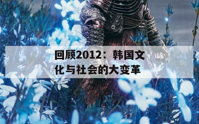 回顾2012：韩国文化与社会的大变革
