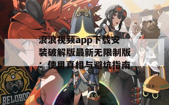 浪浪视频app下载安装破解版最新无限制版：使用真相与避坑指南