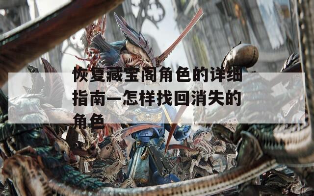 恢复藏宝阁角色的详细指南—怎样找回消失的角色