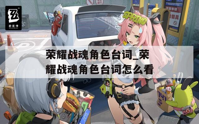 荣耀战魂角色台词_荣耀战魂角色台词怎么看