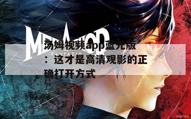汤姆视频app蓝光版：这才是高清观影的正确打开方式