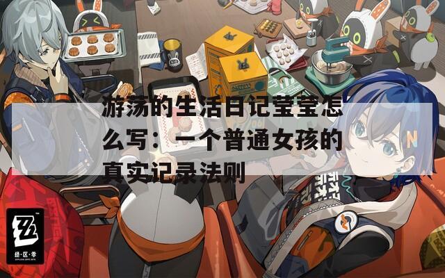 游荡的生活日记莹莹怎么写：一个普通女孩的真实记录法则