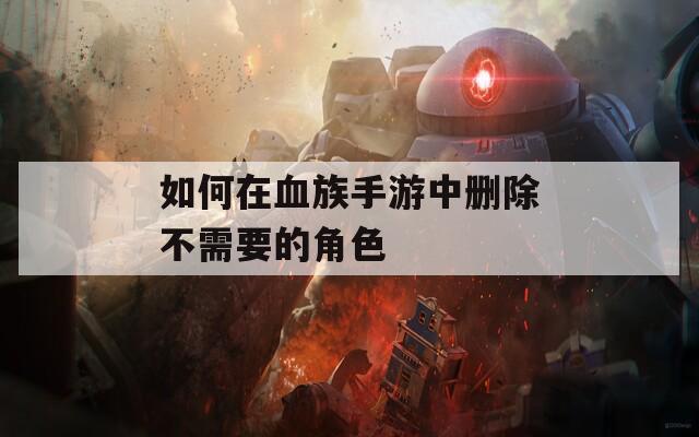 如何在血族手游中删除不需要的角色