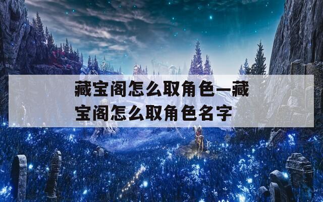 藏宝阁怎么取角色—藏宝阁怎么取角色名字