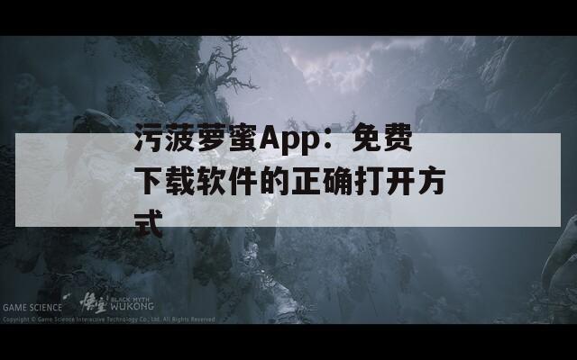 污菠萝蜜App：免费下载软件的正确打开方式