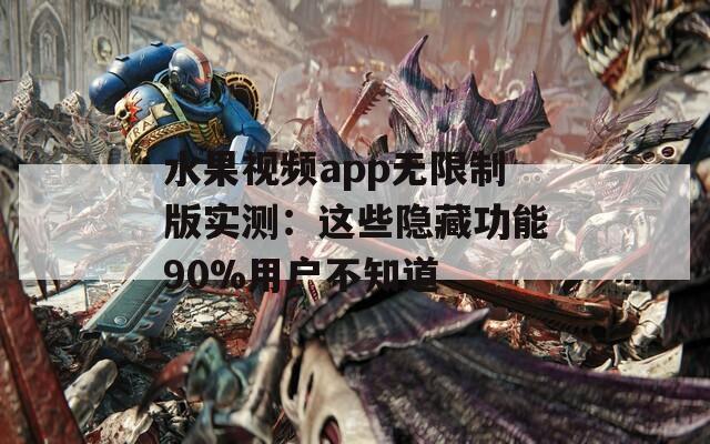 水果视频app无限制版实测：这些隐藏功能90%用户不知道
