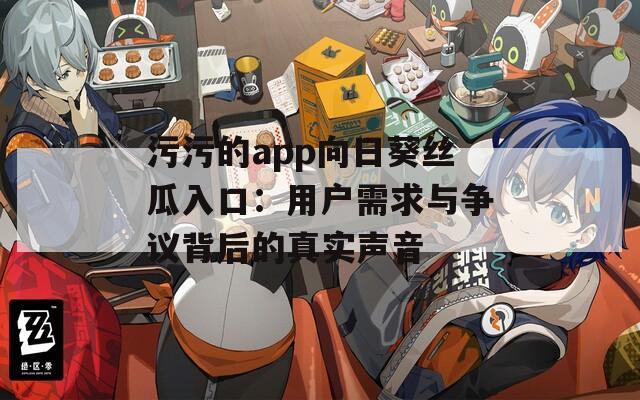 污污的app向日葵丝瓜入口：用户需求与争议背后的真实声音