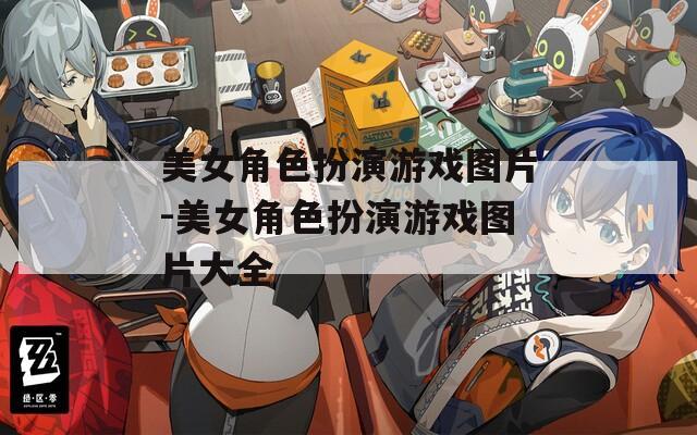 美女角色扮演游戏图片-美女角色扮演游戏图片大全