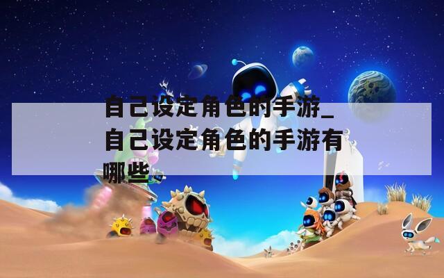 自己设定角色的手游_自己设定角色的手游有哪些