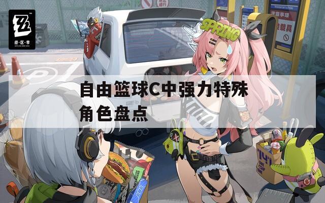 自由篮球C中强力特殊角色盘点