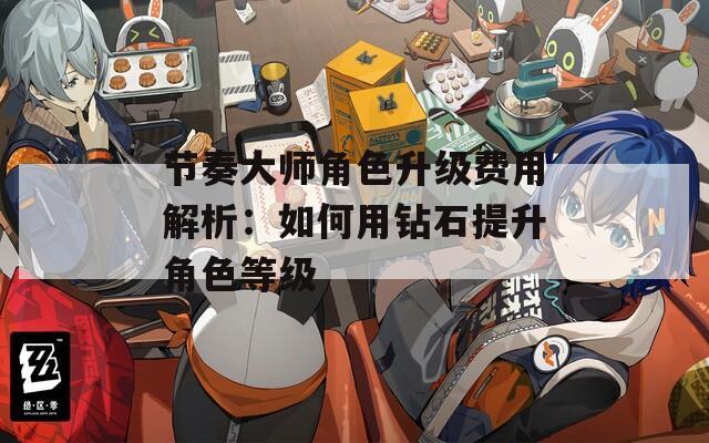 节奏大师角色升级费用解析：如何用钻石提升角色等级