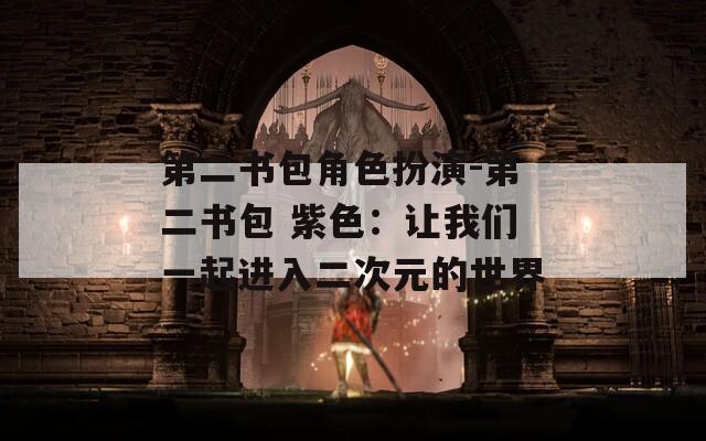 第二书包角色扮演-第二书包 紫色：让我们一起进入二次元的世界