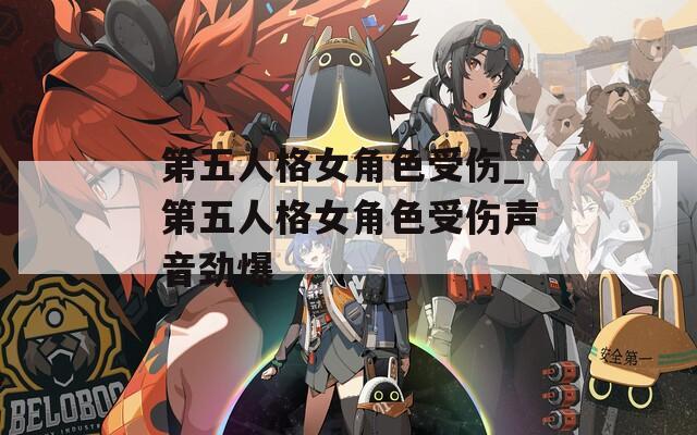 第五人格女角色受伤_第五人格女角色受伤声音劲爆