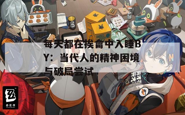 每天都在挨龠中入睡BY：当代人的精神困境与破局尝试