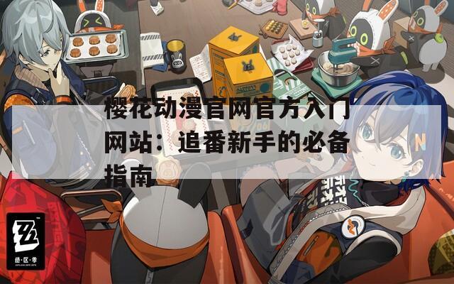 樱花动漫官网官方入门网站：追番新手的必备指南