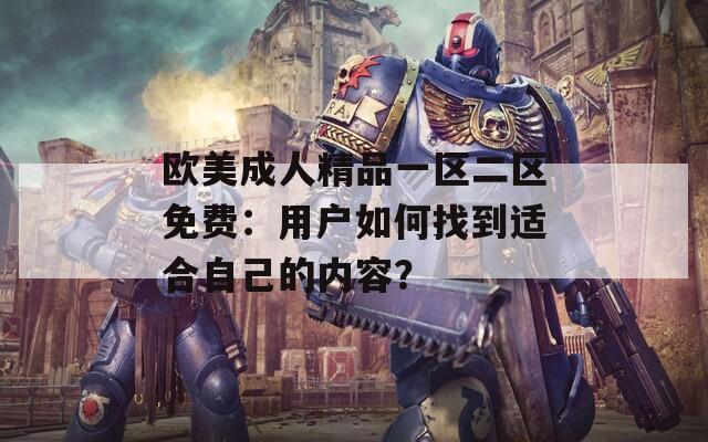 欧美成人精品一区二区免费：用户如何找到适合自己的内容？