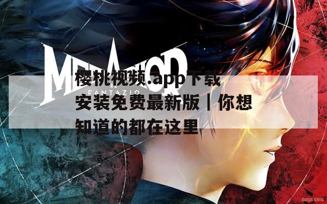 樱桃视频.app下载安装免费最新版｜你想知道的都在这里