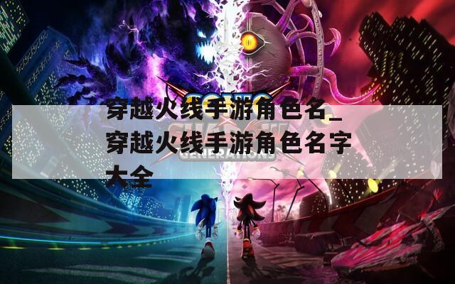 穿越火线手游角色名_穿越火线手游角色名字大全
