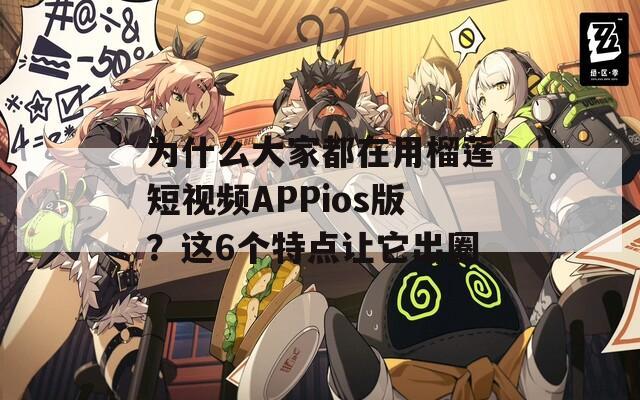 为什么大家都在用榴莲短视频APPios版？这6个特点让它出圈