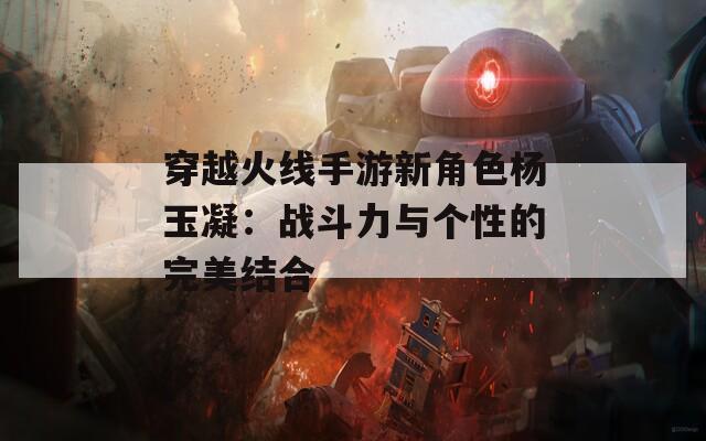 穿越火线手游新角色杨玉凝：战斗力与个性的完美结合