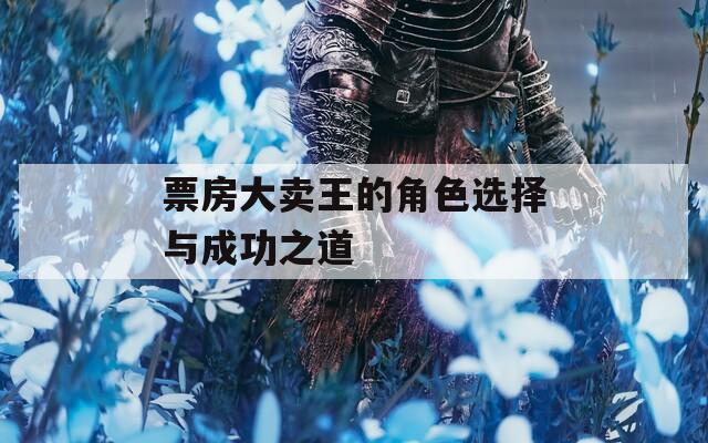 票房大卖王的角色选择与成功之道