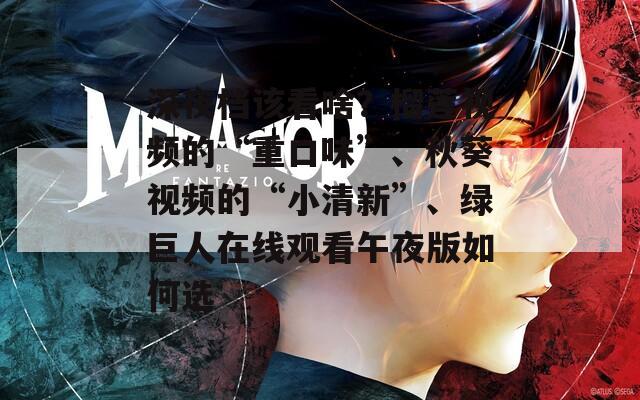 深夜档该看啥？榴莲视频的“重口味”、秋葵视频的“小清新”、绿巨人在线观看午夜版如何选