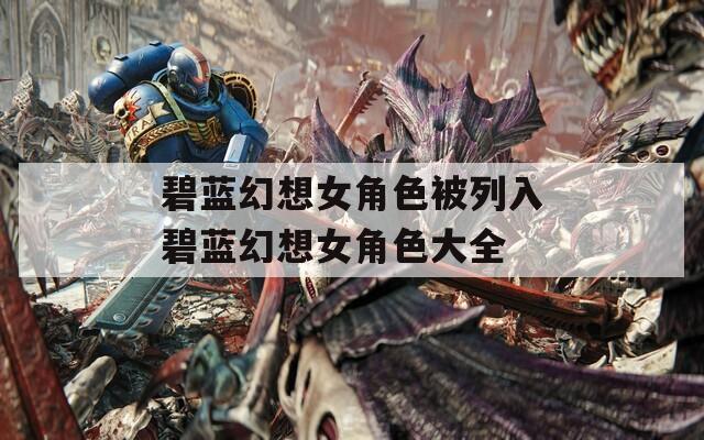碧蓝幻想女角色被列入碧蓝幻想女角色大全