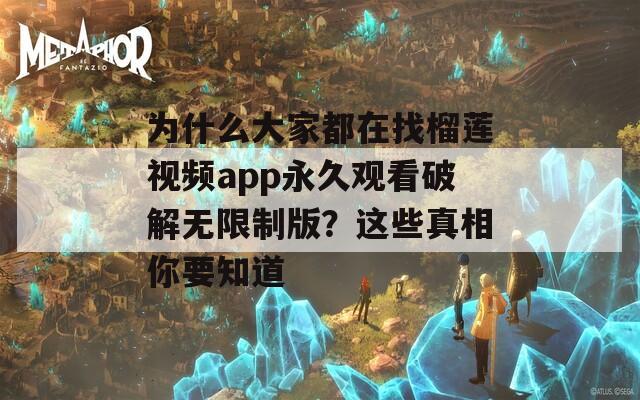 为什么大家都在找榴莲视频app永久观看破解无限制版？这些真相你要知道