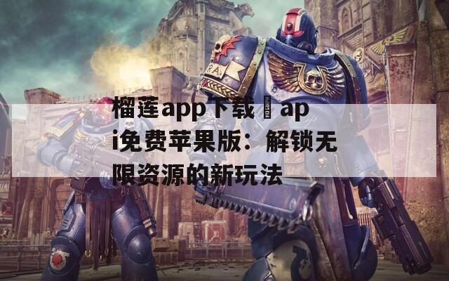 榴莲app下载汅api免费苹果版：解锁无限资源的新玩法