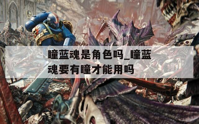 瞳蓝魂是角色吗_瞳蓝魂要有瞳才能用吗