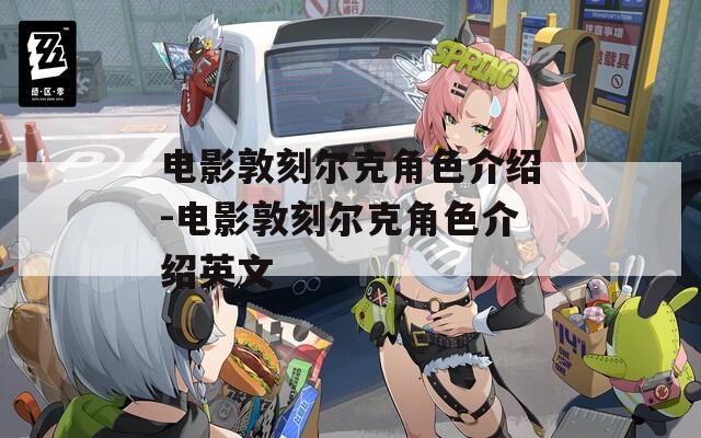 电影敦刻尔克角色介绍-电影敦刻尔克角色介绍英文