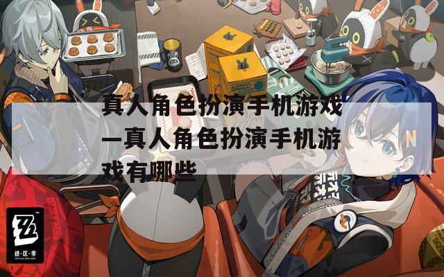 真人角色扮演手机游戏—真人角色扮演手机游戏有哪些
