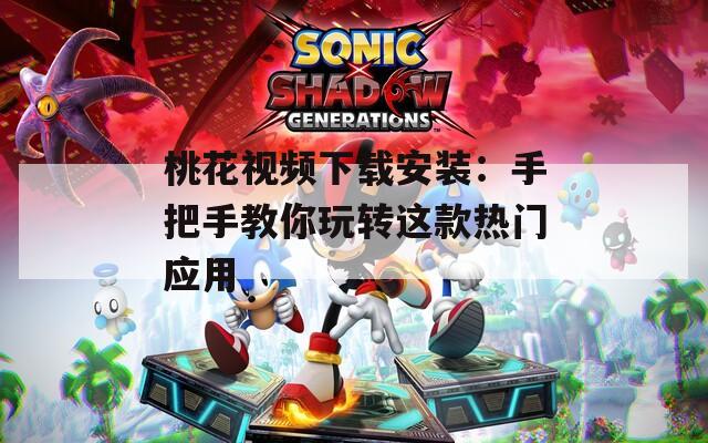 桃花视频下载安装：手把手教你玩转这款热门应用