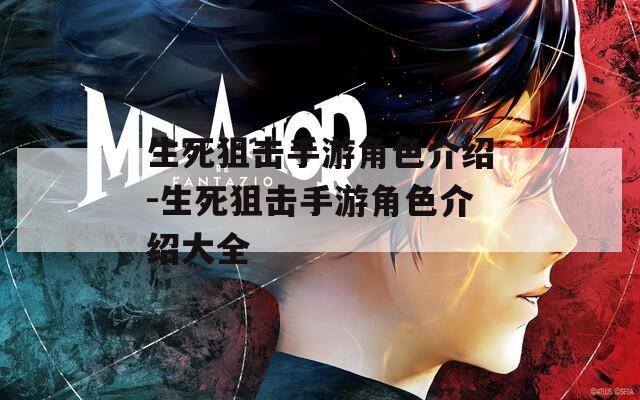 生死狙击手游角色介绍-生死狙击手游角色介绍大全