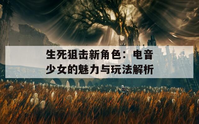 生死狙击新角色：电音少女的魅力与玩法解析