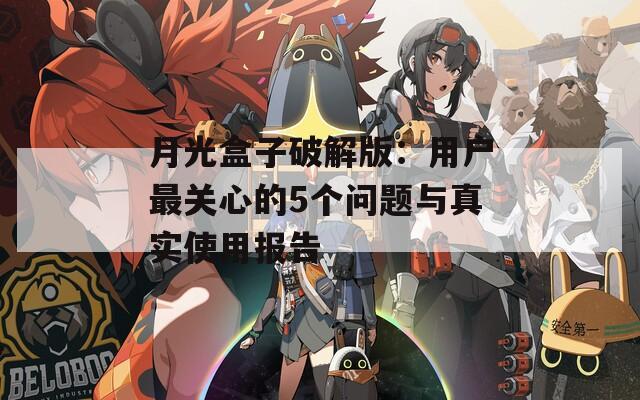 月光盒子破解版：用户最关心的5个问题与真实使用报告