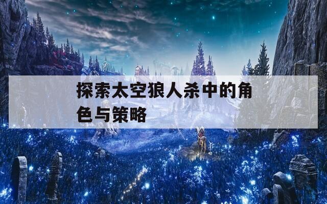 探索太空狼人杀中的角色与策略