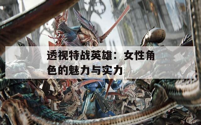 透视特战英雄：女性角色的魅力与实力