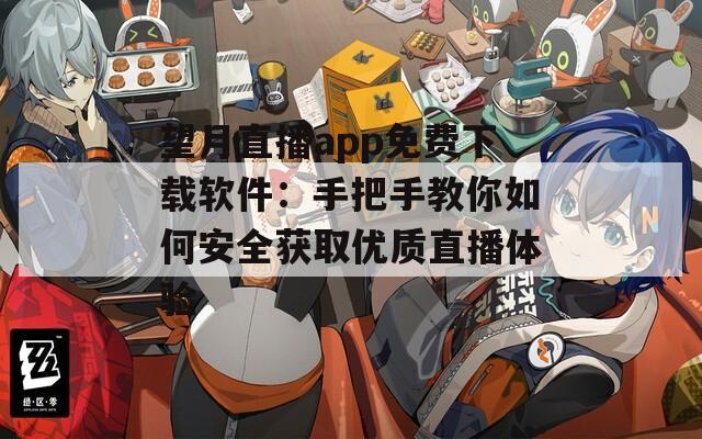 望月直播app免费下载软件：手把手教你如何安全获取优质直播体验