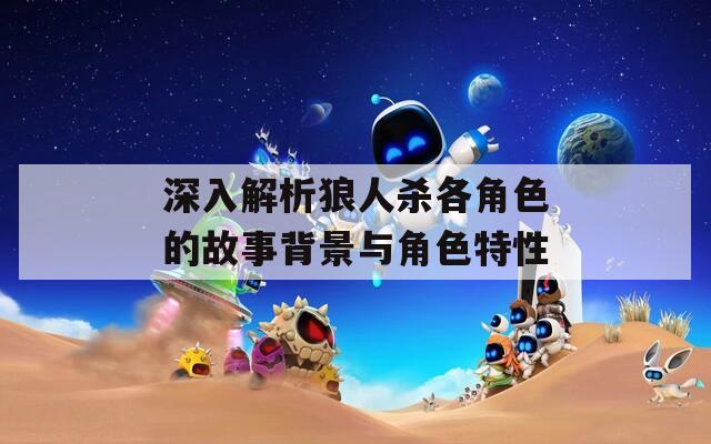 深入解析狼人杀各角色的故事背景与角色特性
