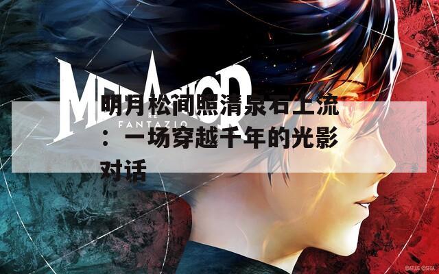 明月松间照清泉石上流：一场穿越千年的光影对话